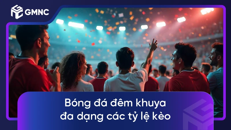 Bóng đá đêm khuya đa dạng các tỷ lệ kèo