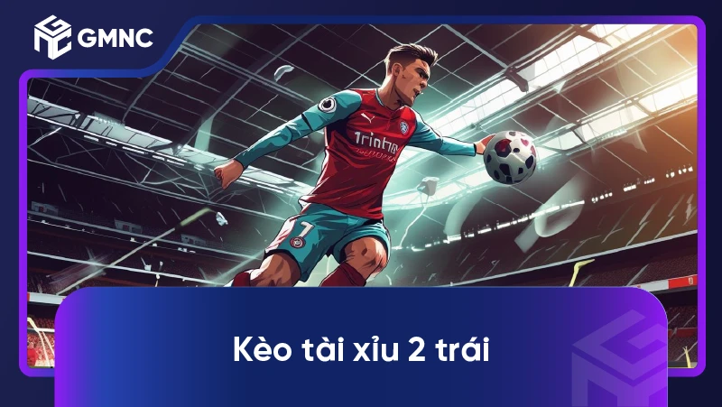 Kèo Tài Xỉu 2 Trái