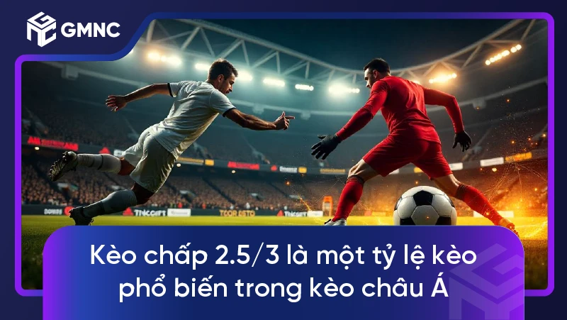 Kèo chấp 2.5/3 là một tỷ lệ kèo phổ biến trong kèo châu Á