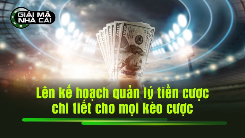 Lên kế hoạch quản lý tiền cược chi tiết cho mọi kèo cược