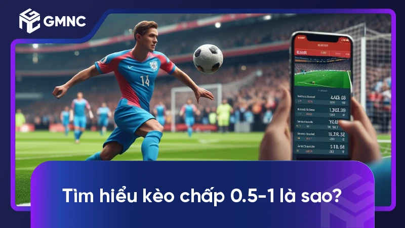 Tìm hiểu kèo chấp 0.5-1 là sao?