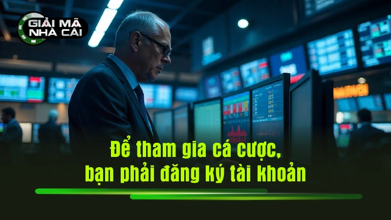 Để tham gia cá cược, bạn phải đăng ký tài khoản