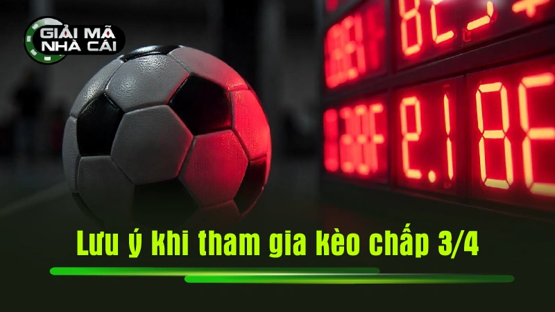 Lưu ý khi tham gia kèo chấp 3/4