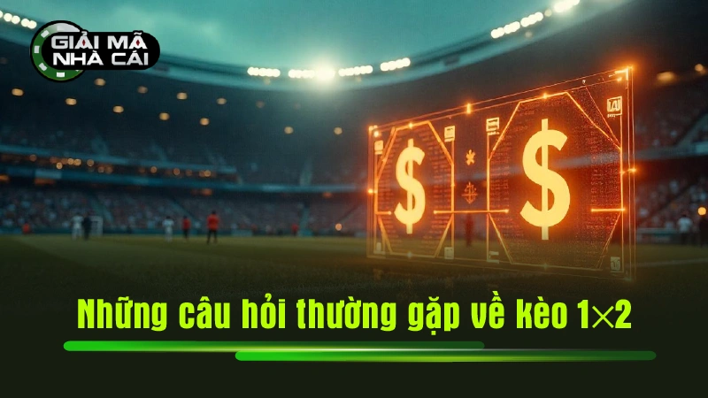 Những câu hỏi thường gặp về kèo 1x2