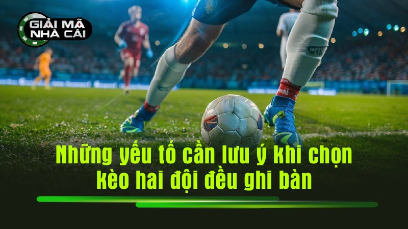 Những yếu tố cần lưu ý khi chọn kèo hai đội đều ghi bàn