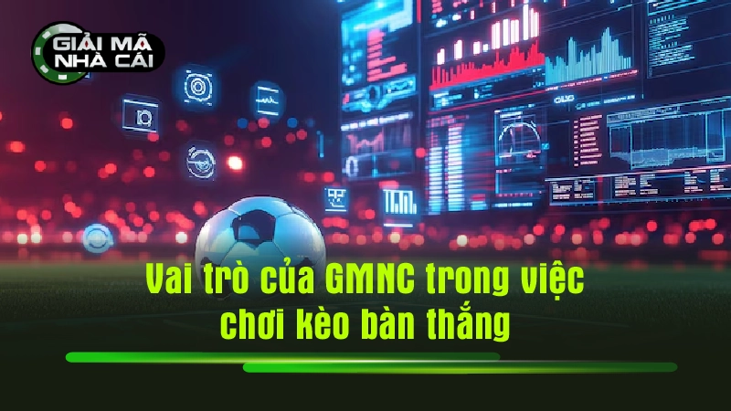 Vai trò của GMNC trong việc chơi kèo bàn thắng