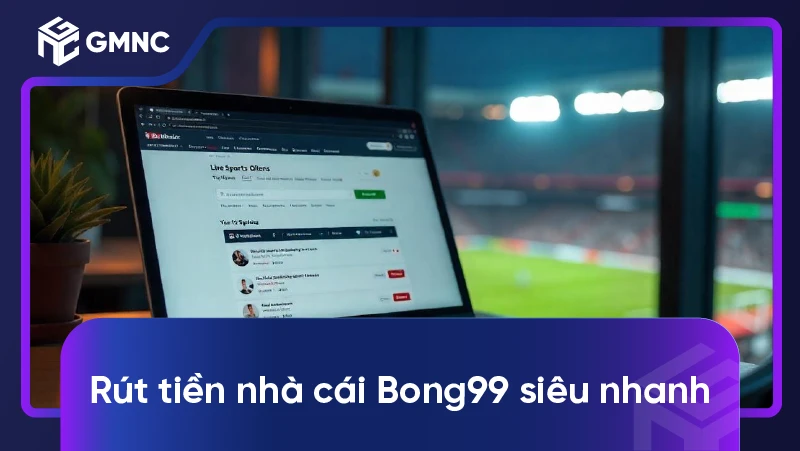 Rút tiền nhà cái Bong99 siêu nhanh