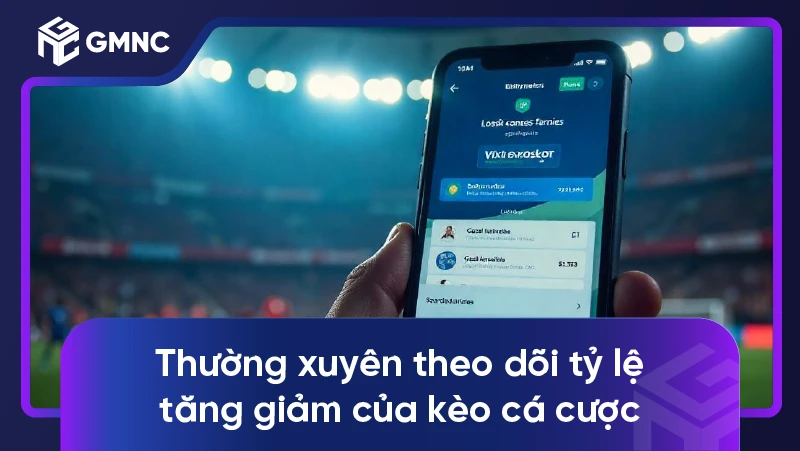 Thường xuyên theo dõi tỷ lệ tăng giảm của kèo cá cược