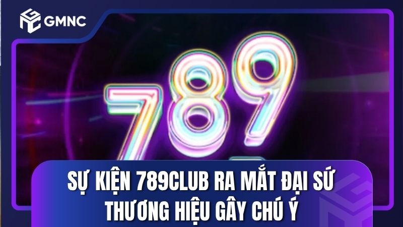 Sự kiện 789Club ra mắt đại sứ thương hiệu